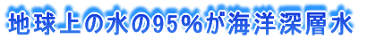 地球上の水の95%が海洋深層水